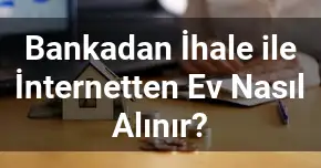 Bankadan İhale ile İnternetten Ev Nasıl Alınır?