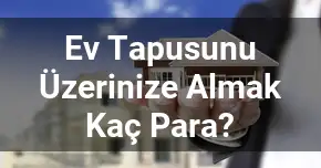 Ev Tapusunu Üzerinize Almak Kaç Para?