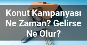 Konut Kampanyası Ne Zaman? Gelirse Ne Olur?