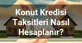 Konut Kredisi Taksitleri Nasıl Hesaplanır?