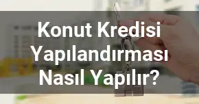Konut Kredisi Yapılandırması Nasıl Yapılır?