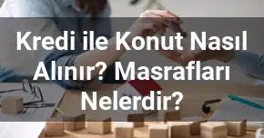 Kredi ile Konut Nasıl Alınır? Masrafları Nelerdir?